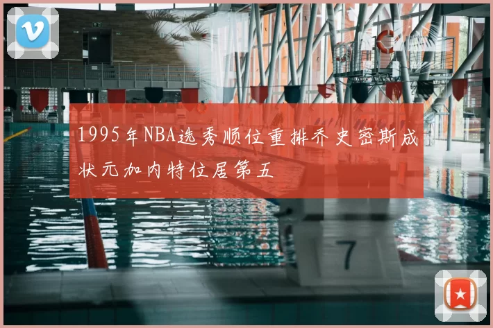 1995年NBA选秀顺位重排乔史密斯成状元加内特位居第五