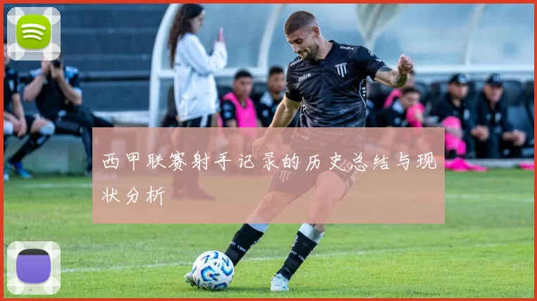 西甲联赛射手记录的历史总结与现状分析
