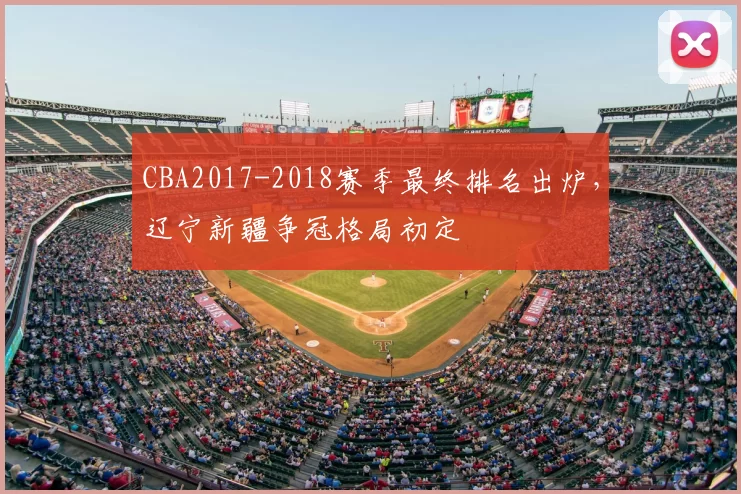 CBA2017-2018赛季最终排名出炉，辽宁新疆争冠格局初定