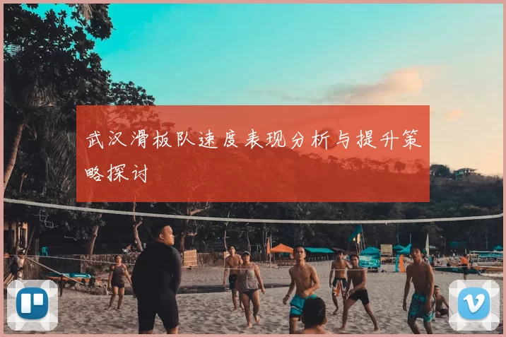 武汉滑板队速度表现分析与提升策略探讨