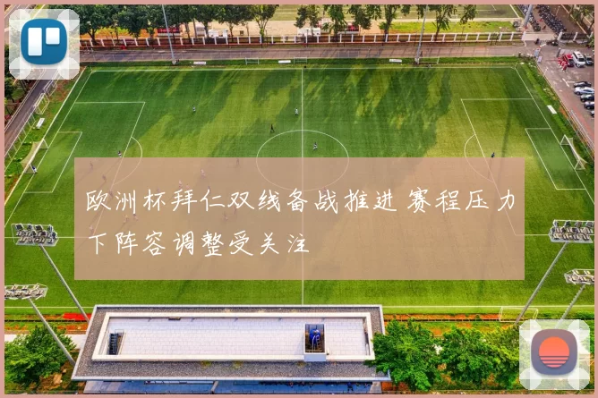 欧洲杯拜仁双线备战推进 赛程压力下阵容调整受关注