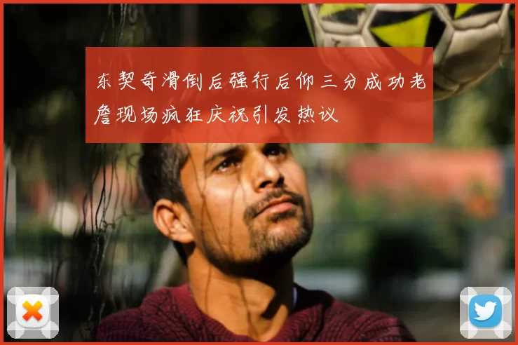 东契奇滑倒后强行后仰三分成功老詹现场疯狂庆祝引发热议
