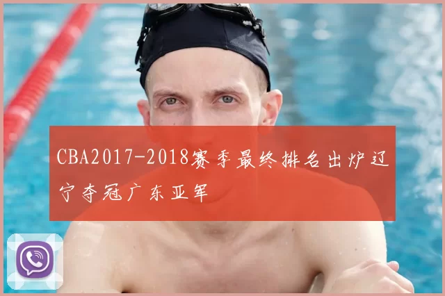 CBA2017-2018赛季最终排名出炉辽宁夺冠广东亚军