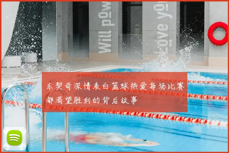 东契奇深情表白篮球热爱每场比赛都渴望胜利的背后故事