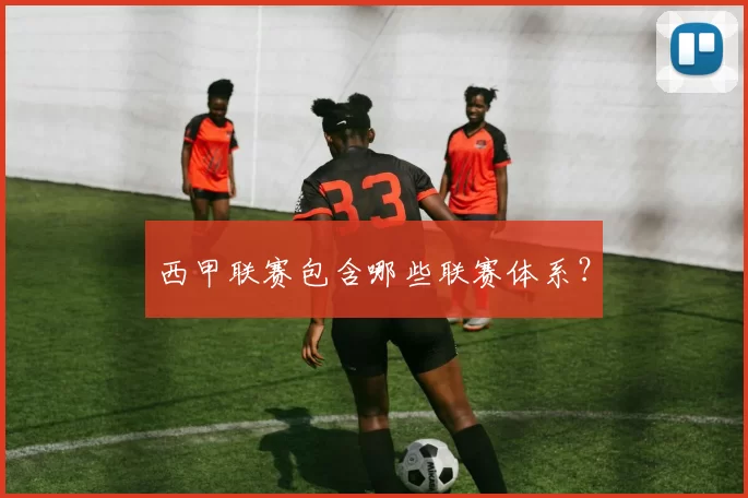 西甲联赛包含哪些联赛体系？