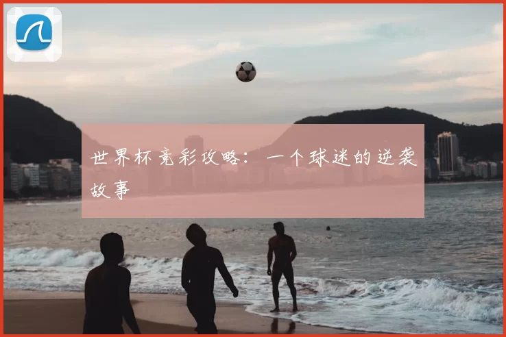 世界杯竞彩攻略:一个球迷的逆袭故事