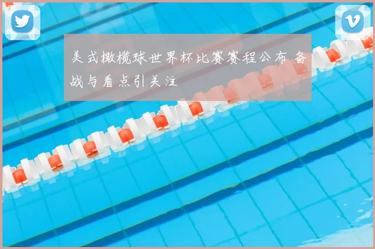 美式橄榄球世界杯比赛赛程公布 备战与看点引关注