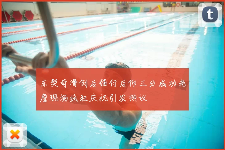 东契奇滑倒后强行后仰三分成功老詹现场疯狂庆祝引发热议