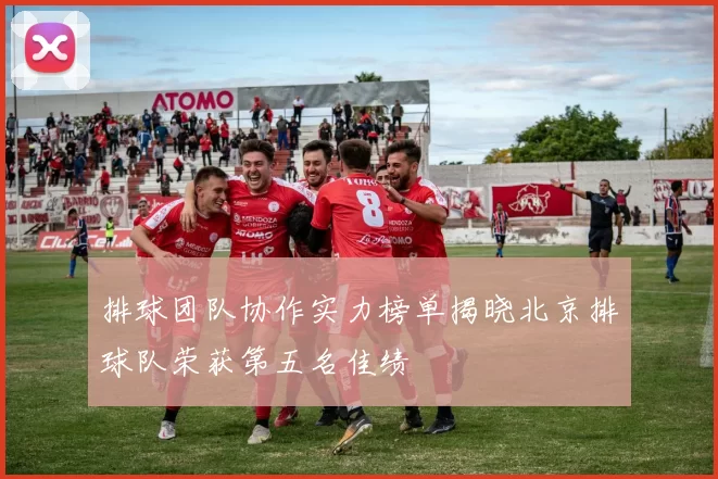 排球团队协作实力榜单揭晓北京排球队荣获第五名佳绩