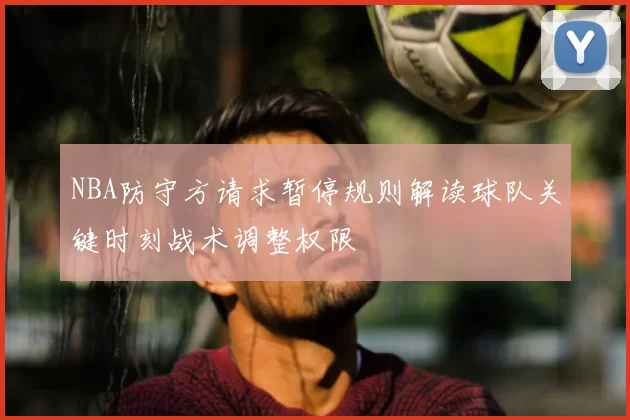 NBA防守方请求暂停规则解读球队关键时刻战术调整权限
