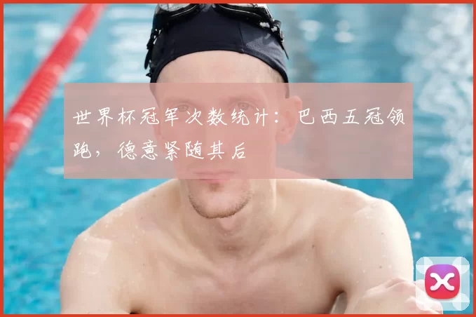 世界杯冠军次数统计:巴西五冠领跑,德意紧随其后