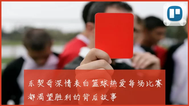 东契奇深情表白篮球热爱每场比赛都渴望胜利的背后故事