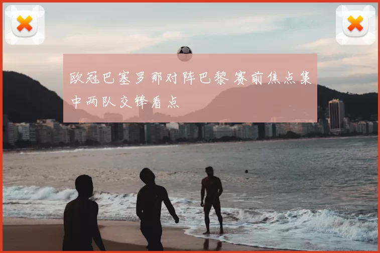 欧冠巴塞罗那对阵巴黎 赛前焦点集中两队交锋看点