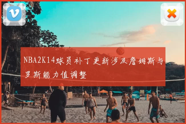 NBA2K14球员补丁更新涉及詹姆斯与罗斯能力值调整