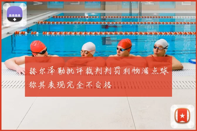 赫尔泽勒批评裁判判罚利物浦点球称其表现完全不合格