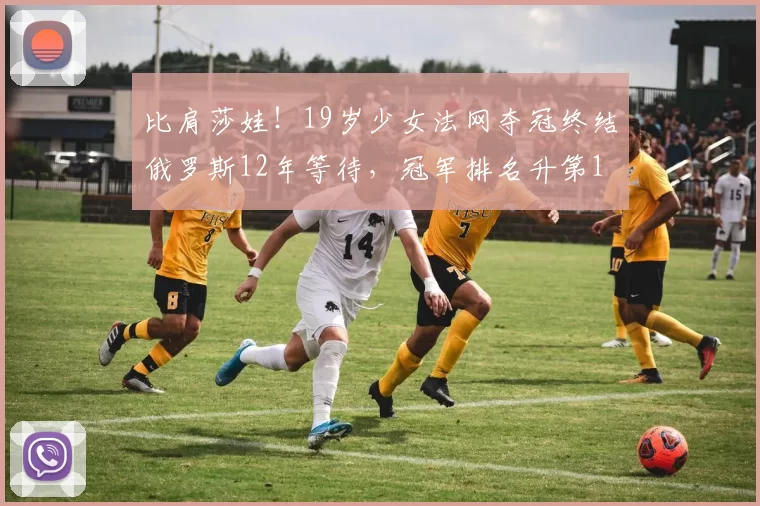 比肩莎娃!19岁少女法网夺冠终结俄罗斯12年等待,冠军排名升第1
