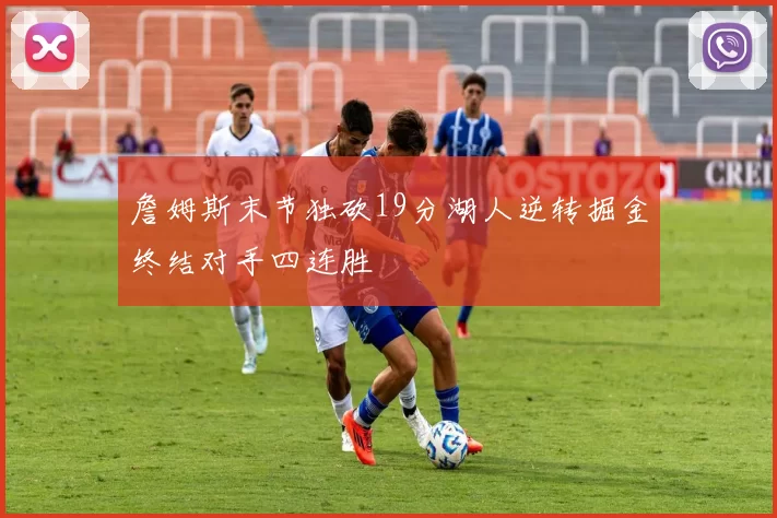 詹姆斯末节独砍19分湖人逆转掘金终结对手四连胜