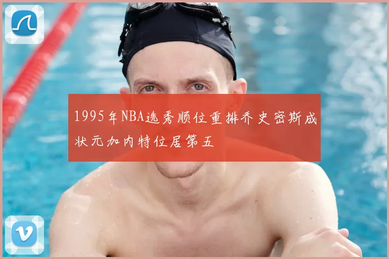 1995年NBA选秀顺位重排乔史密斯成状元加内特位居第五