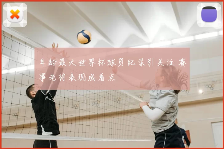 年龄最大世界杯球员纪录引关注 赛事老将表现成看点