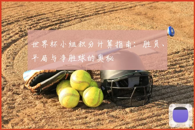 世界杯小组积分计算指南:胜负、平局与净胜球的奥秘