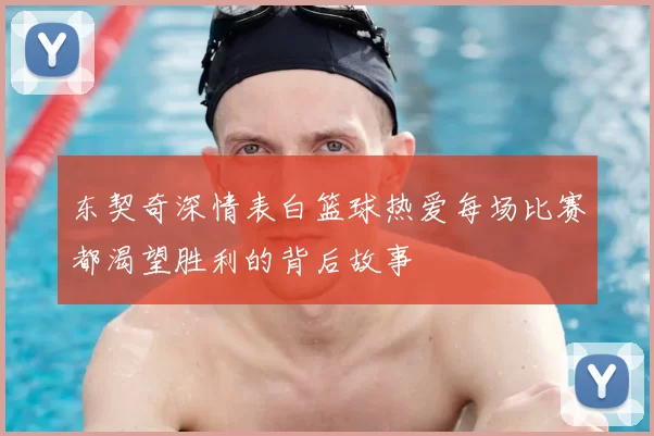 东契奇深情表白篮球热爱每场比赛都渴望胜利的背后故事