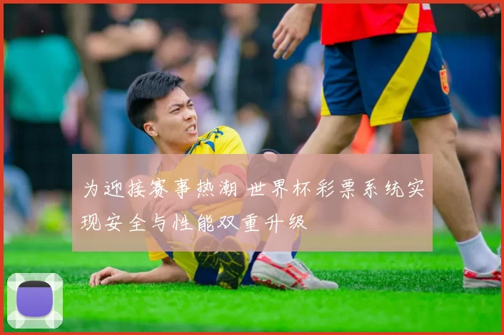 为迎接赛事热潮 世界杯彩票系统实现安全与性能双重升级