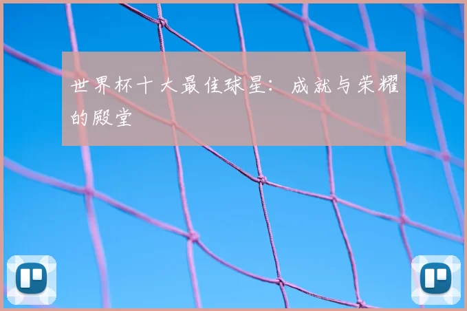 世界杯十大最佳球星:成就与荣耀的殿堂