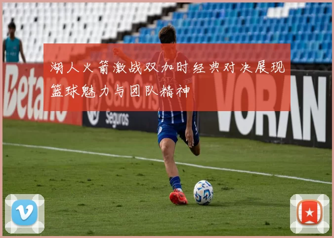 湖人火箭激战双加时经典对决展现篮球魅力与团队精神