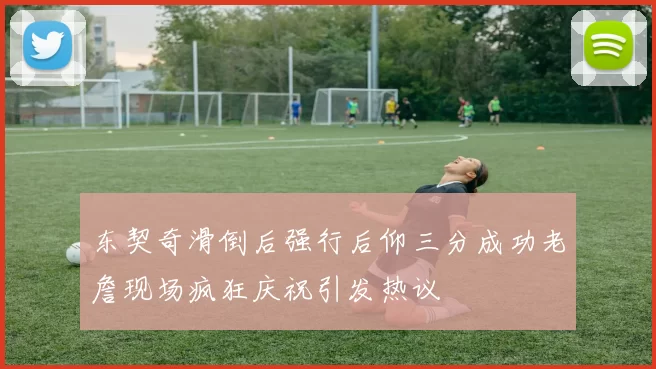 东契奇滑倒后强行后仰三分成功老詹现场疯狂庆祝引发热议