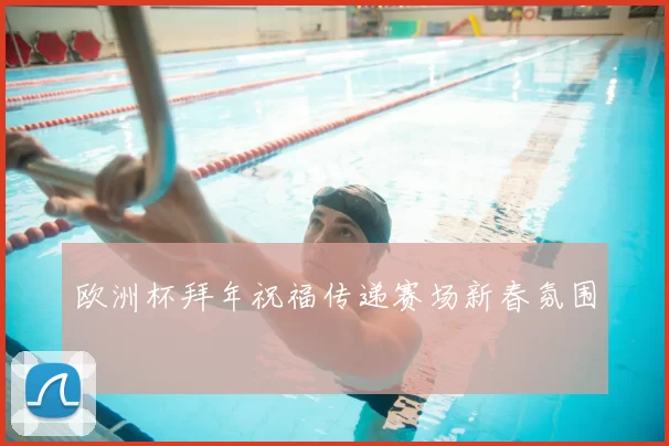 欧洲杯拜年祝福传递赛场新春氛围