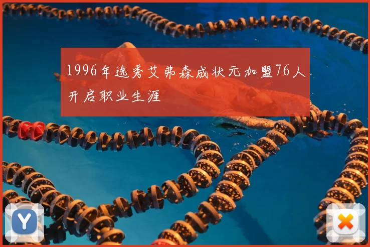 1996年选秀艾弗森成状元加盟76人开启职业生涯