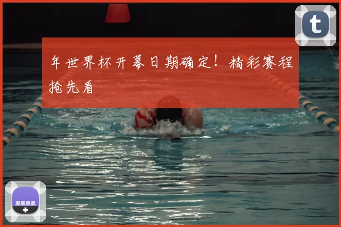 年世界杯开幕日期确定!精彩赛程抢先看