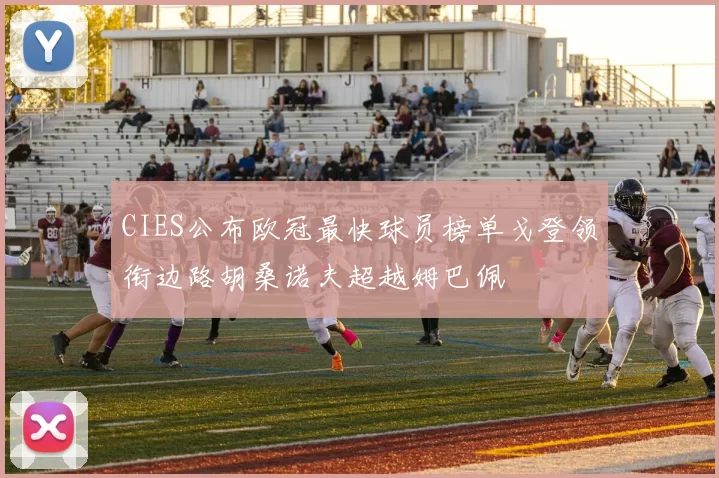 CIES公布欧冠最快球员榜单戈登领衔边路胡桑诺夫超越姆巴佩