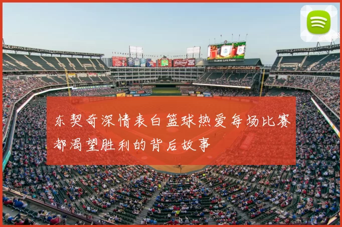 东契奇深情表白篮球热爱每场比赛都渴望胜利的背后故事