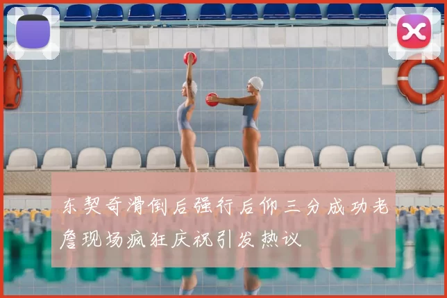 东契奇滑倒后强行后仰三分成功老詹现场疯狂庆祝引发热议