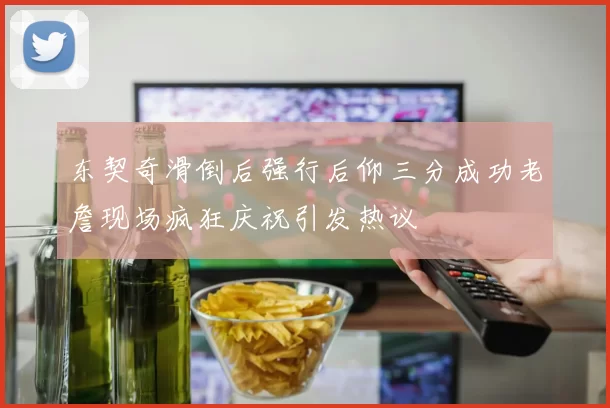 东契奇滑倒后强行后仰三分成功老詹现场疯狂庆祝引发热议