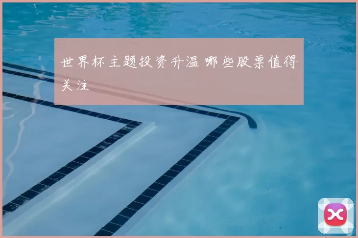世界杯主题投资升温 哪些股票值得关注