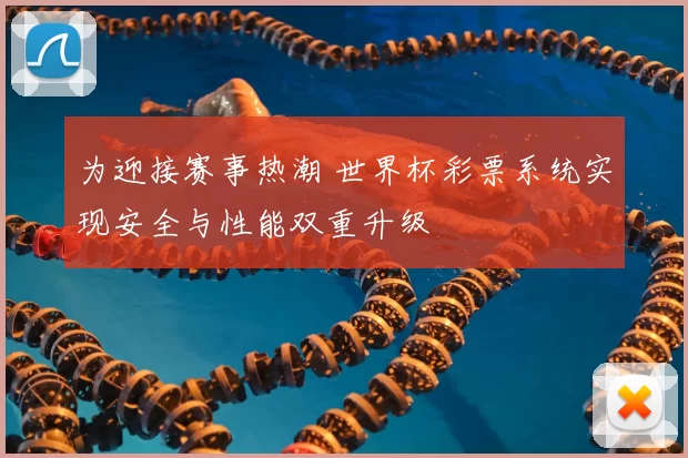 为迎接赛事热潮 世界杯彩票系统实现安全与性能双重升级