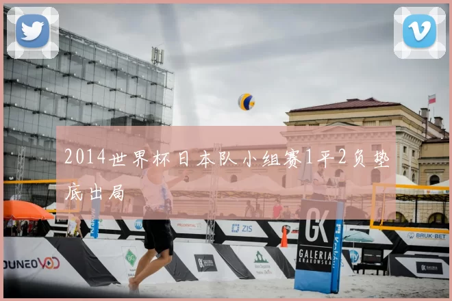 2014世界杯日本队小组赛1平2负垫底出局