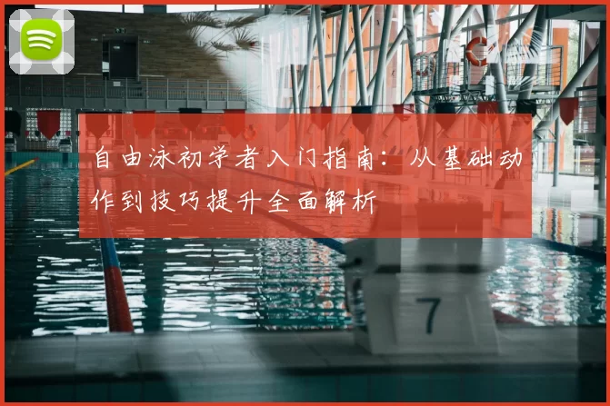 自由泳初学者入门指南:从基础动作到技巧提升全面解析