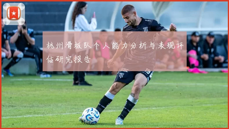杭州滑板队个人能力分析与表现评估研究报告