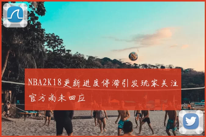 NBA2K18更新进度停滞引发玩家关注官方尚未回应