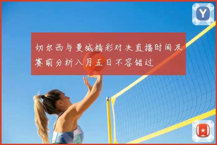 切尔西与曼城精彩对决直播时间及赛前分析八月五日不容错过