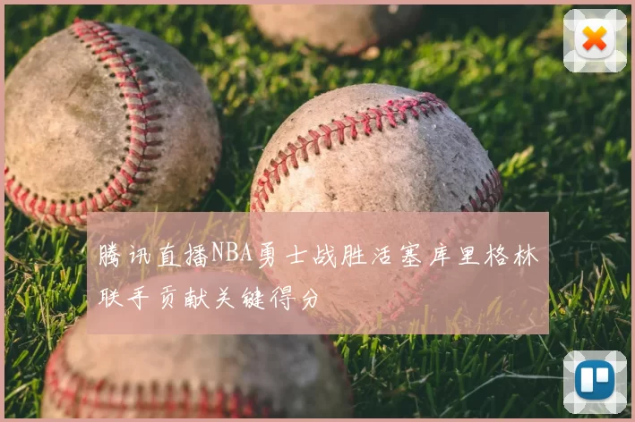 腾讯直播NBA勇士战胜活塞库里格林联手贡献关键得分