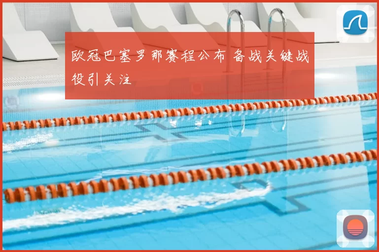 欧冠巴塞罗那赛程公布 备战关键战役引关注