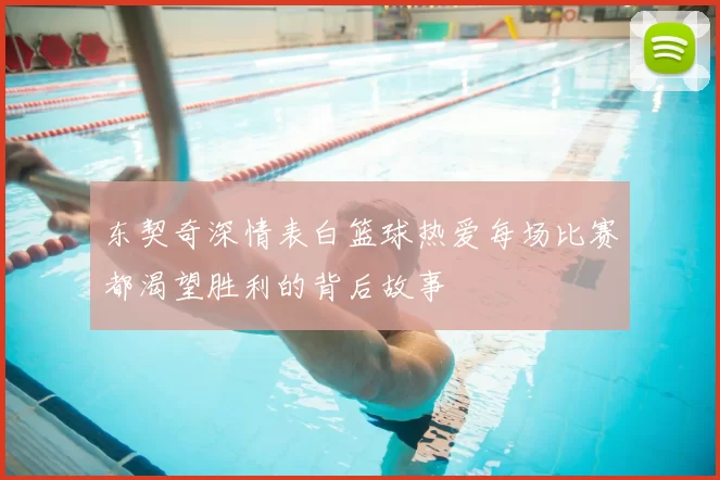 东契奇深情表白篮球热爱每场比赛都渴望胜利的背后故事