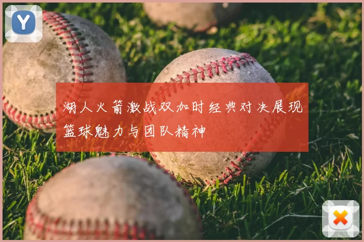湖人火箭激战双加时经典对决展现篮球魅力与团队精神