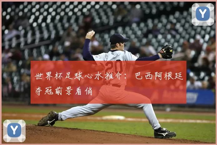 世界杯足球心水推介:巴西阿根廷夺冠前景看俏
