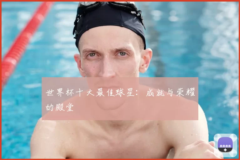 世界杯十大最佳球星:成就与荣耀的殿堂