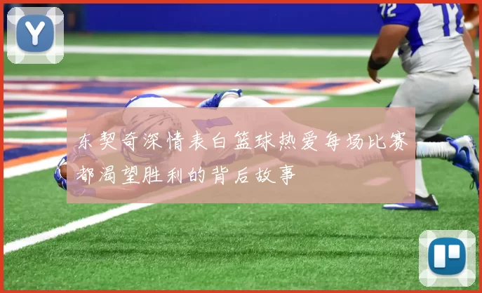 东契奇深情表白篮球热爱每场比赛都渴望胜利的背后故事